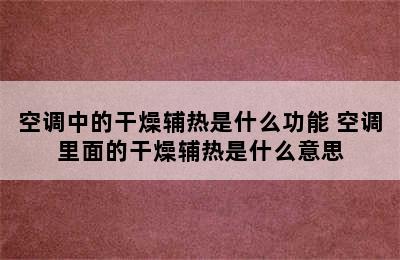 空调中的干燥辅热是什么功能 空调里面的干燥辅热是什么意思